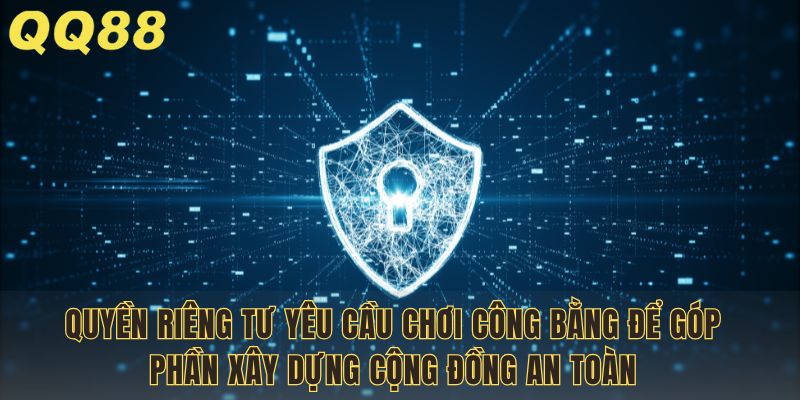 Quyền riêng tư yêu cầu chơi công bằng để góp phần xây dựng cộng đồng an toàn
